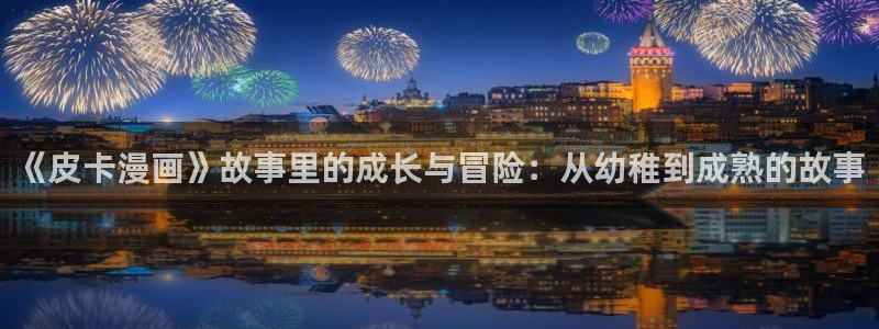 )羞羞漫画：《皮卡漫画》故事里的成长与冒险：从幼稚到成熟的故事