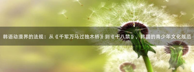 羞羞漫画在线下拉式阅读：韩语动漫界的法规：从《千军万马过独木桥》到《十八禁》，韩国的青少年文化规范