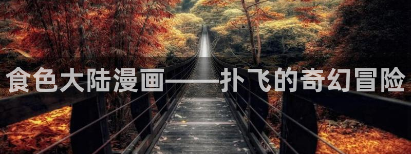 羞羞漫画免费下载观看：食色大陆漫画——扑飞的奇幻冒险